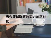 开云体育电脑版-当今篮球联赛的实力差距对比