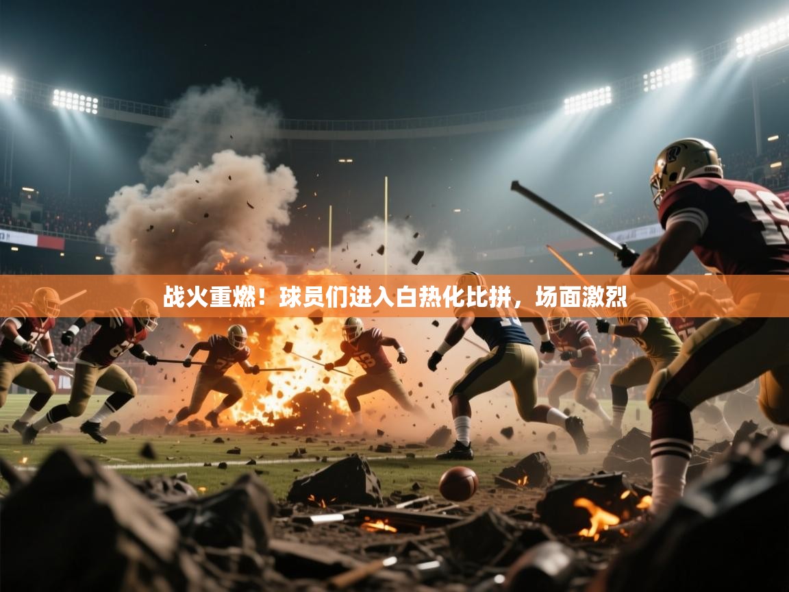 战火重燃!球员们进入白热化比拼,场面激烈 第2张