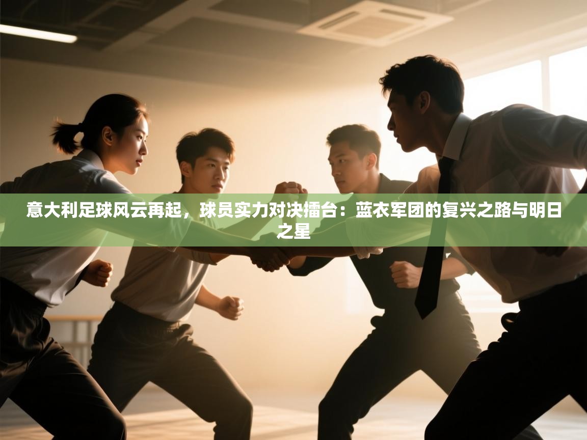 意大利足球风云再起，球员实力对决擂台：蓝衣军团的复兴之路与明日之星  第2张