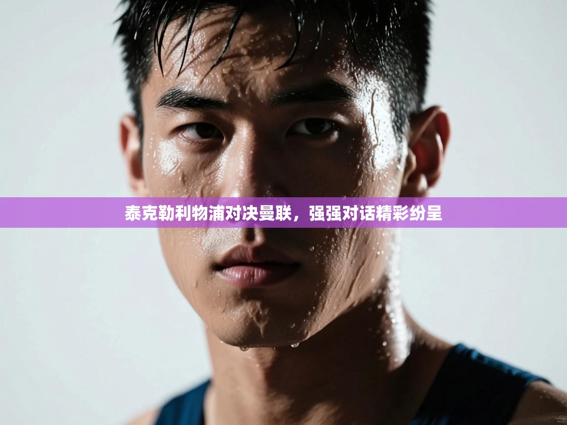 泰克勒利物浦对决曼联，强强对话精彩纷呈  第2张